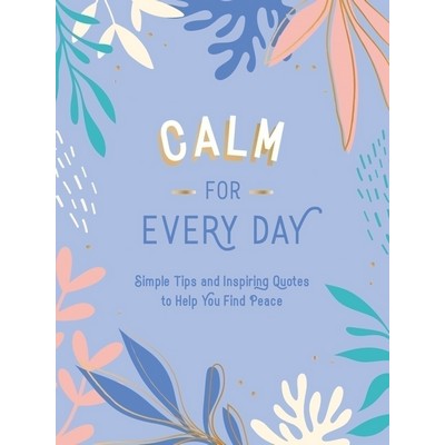 Calm for Every Day (Simple Tips and Inspiring Quotes to Help You Find Peace