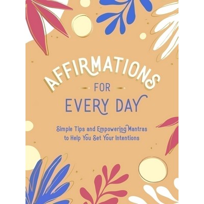 Affirmations for Every Day (Simple Tips and Empowering Mantras to Help You