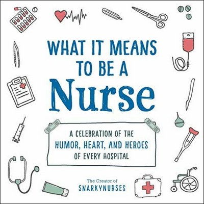 What It Means to Be a Nurse (A Celebration of the Humor, Heart, and Heroes