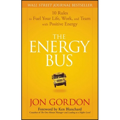 The Energy Bus (10 Rules to Fuel Your Life, Work, and Team with Positive En