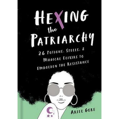 Hexing the Patriarchy (26 Potions, Spells, and Magical Elixirs to Embolden