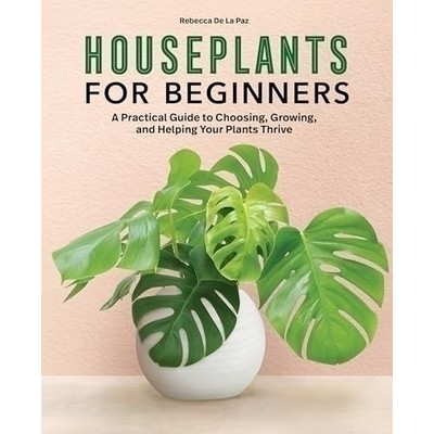 Houseplants for Beginners (A Practical Guide to Choosing, Growing, and Help