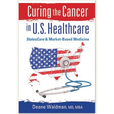 Curing the Cancer in U.S. Healthcare (StatesCare & Market-Based Medicine)